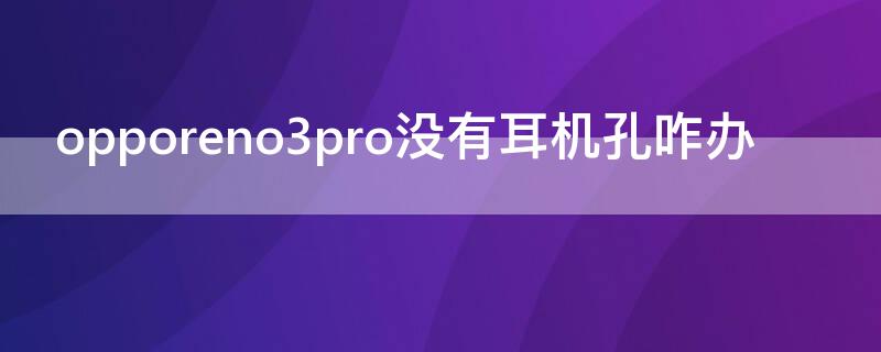 opporeno3pro没有耳机孔咋办