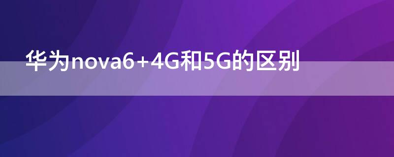 华为nova6 4G和5G的区别