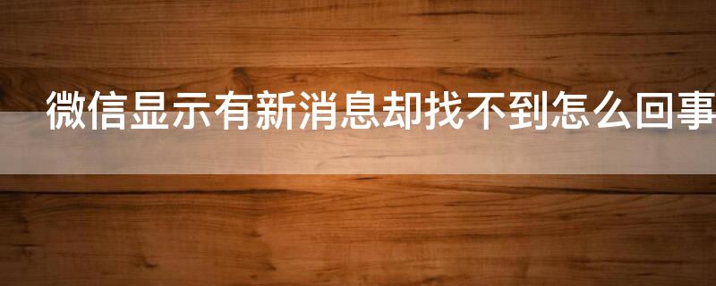 微信显示有新消息却找不到怎么回事