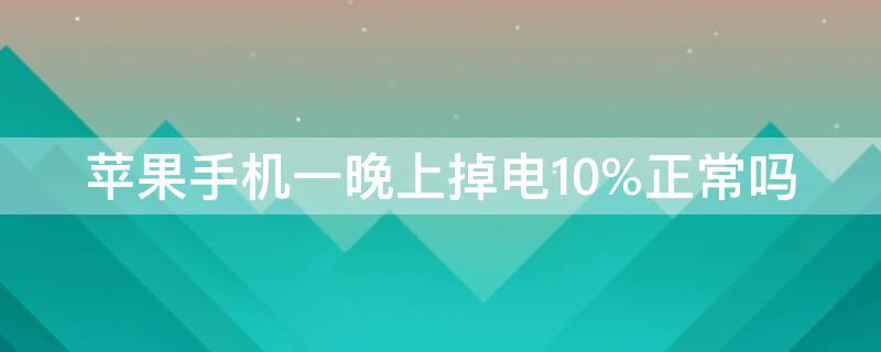 iPhone手机一晚上掉电10%正常吗