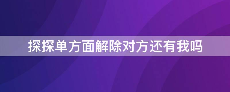 探探单方面解除对方还有我吗