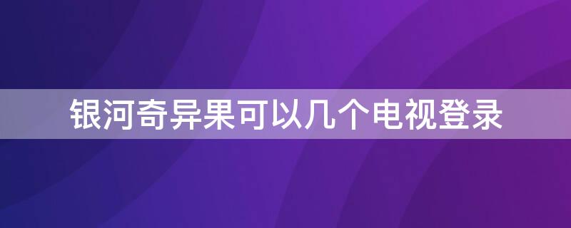 银河奇异果可以几个电视登录