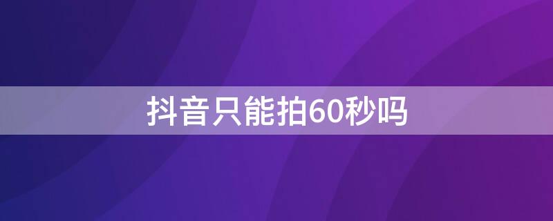 抖音只能拍60秒吗