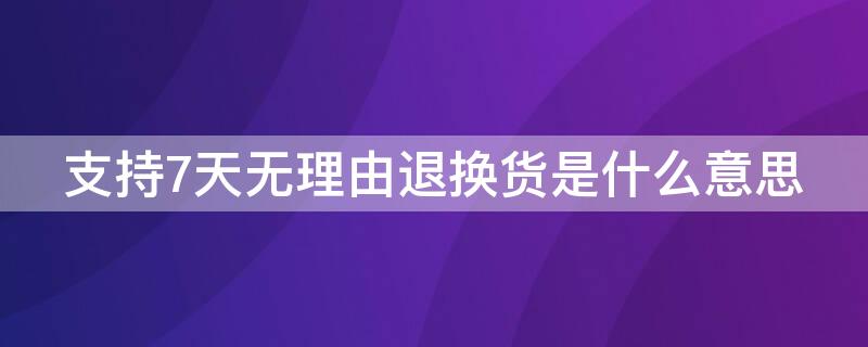 支持7天无理由退换货是什么意思