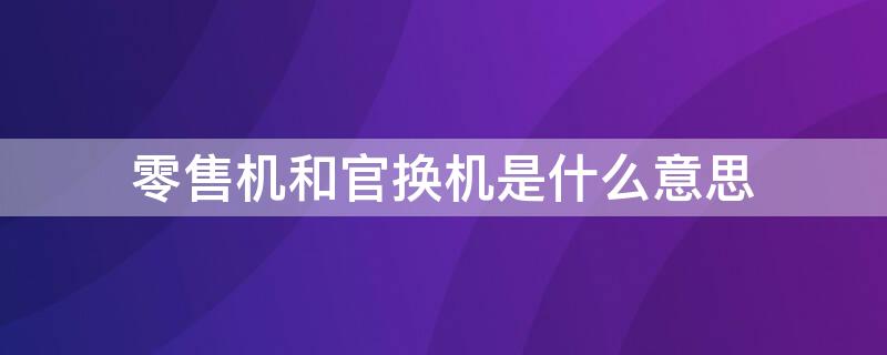 零售机和官换机是什么意思