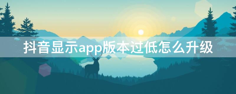 抖音显示app版本过低怎么升级