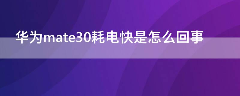 华为mate30耗电快是怎么回事