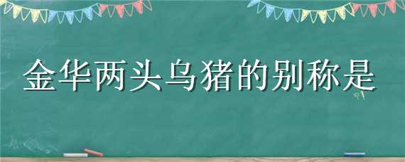 金华两头乌猪的别称是 金华两头乌猪的别称是黄金猪