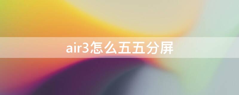 air3怎么五五分屏