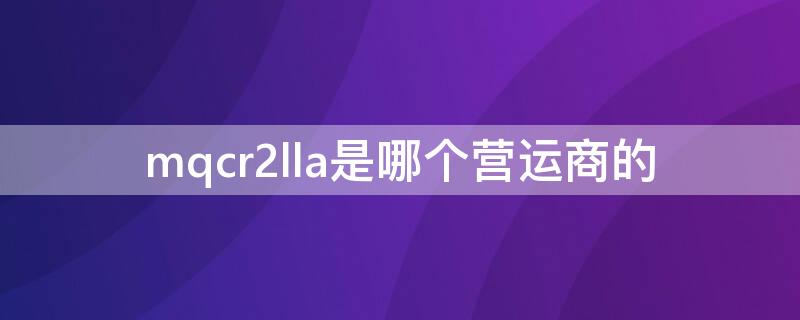 mqcr2lla是哪个营运商的