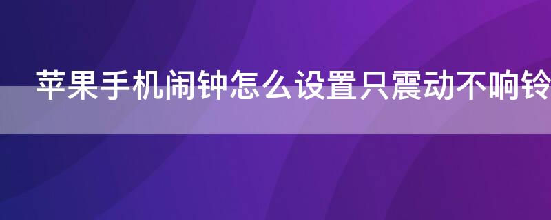 iPhone手机闹钟怎么设置只震动不响铃