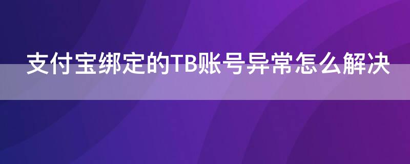 支付宝绑定的TB账号异常怎么解决