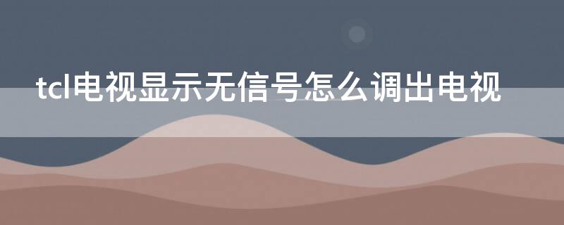 tcl电视显示无信号怎么调出电视