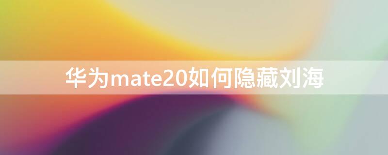 华为mate20如何隐藏刘海