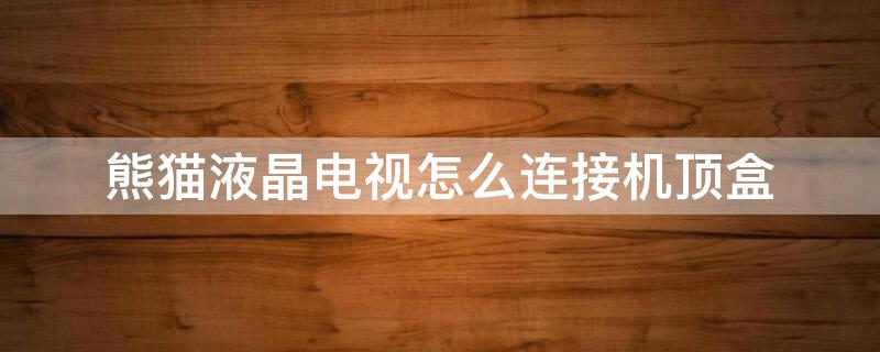 熊猫液晶电视怎么连接机顶盒