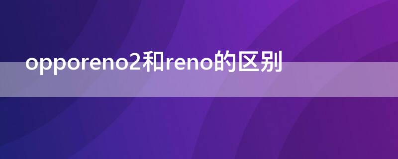 opporeno2和reno的区别