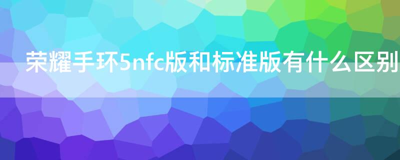 荣耀手环5nfc版和标准版有什么区别