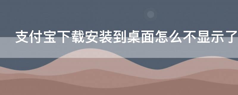 支付宝下载安装到桌面怎么不显示了