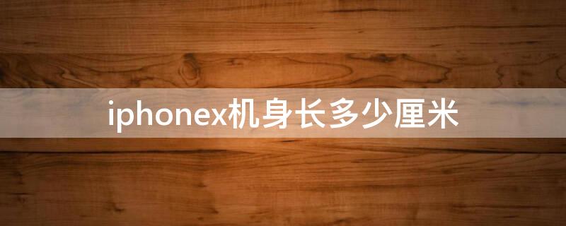 iPhonex机身长多少厘米