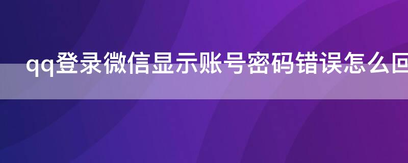 qq登录微信显示账号密码错误怎么回事
