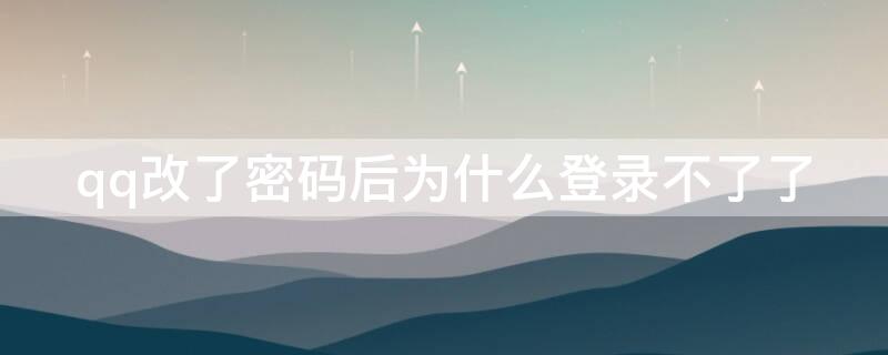 qq改了密码后为什么登录不了了