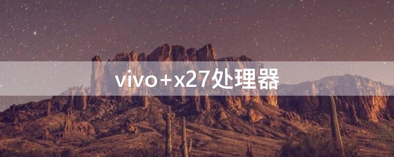 vivo x27处理器