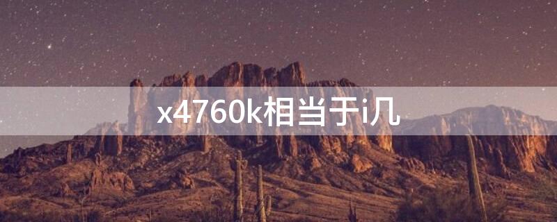 x4760k相当于i几