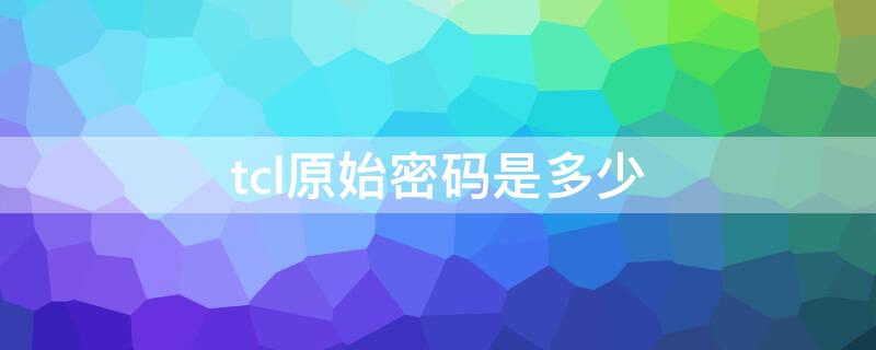 tcl原始密码是多少