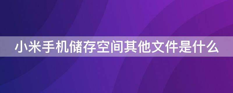 小米手机储存空间其他文件是什么