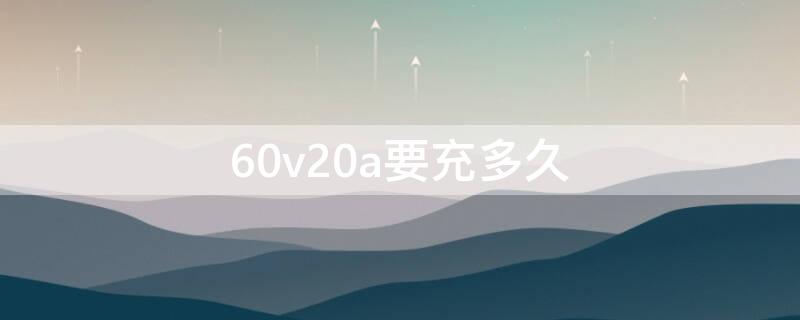 60v20a要充多久