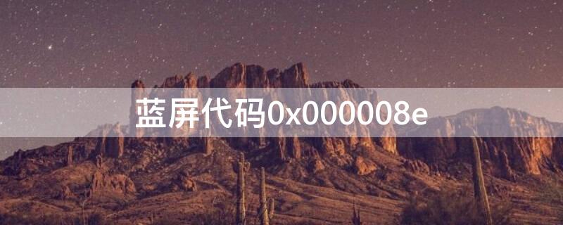 蓝屏代码0x000008e