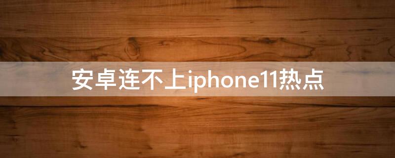 安卓连不上iPhone11热点