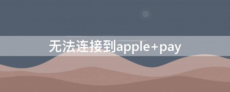 无法连接到apple pay