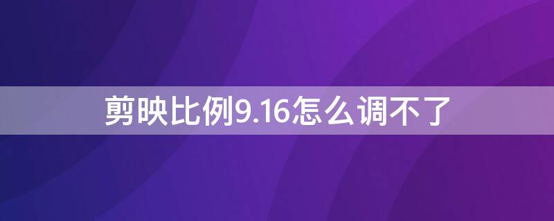 剪映比例9.16怎么调不了