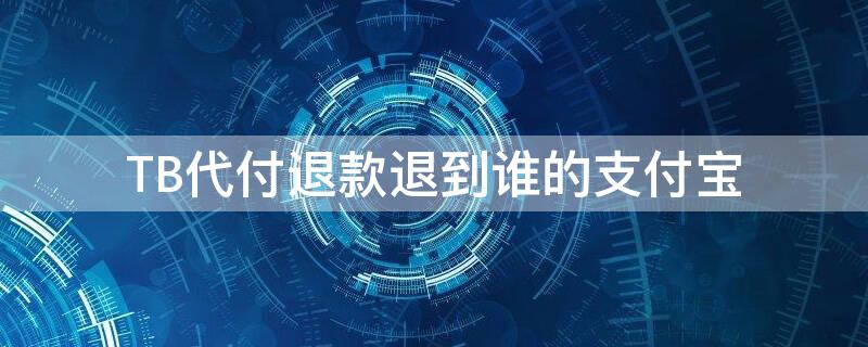 TB代付退款退到谁的支付宝