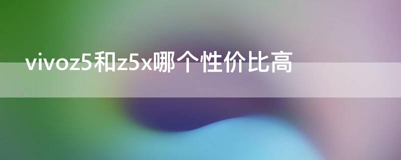 vivoz5和z5x哪个性价比高