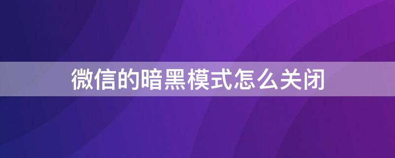 微信的暗黑模式怎么关闭