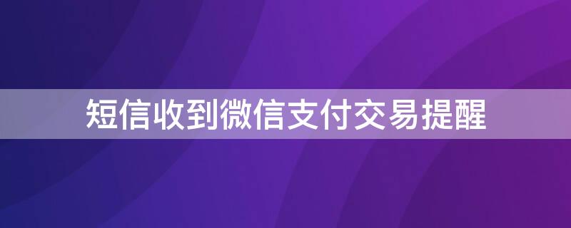 短信收到微信支付交易提醒