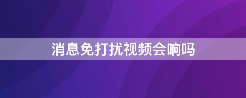 消息免打扰视频会响吗