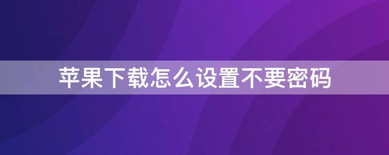 iPhone下载怎么设置不要密码