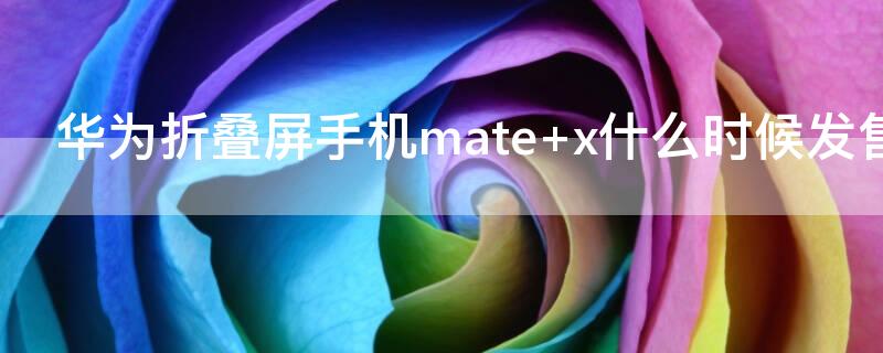 华为折叠屏手机mate x什么时候发售