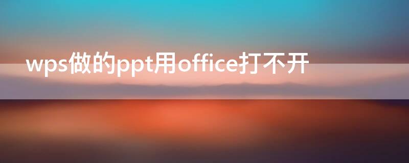 wps做的ppt用office打不开