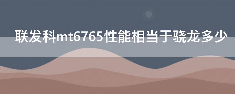 联发科mt6765性能相当于骁龙多少