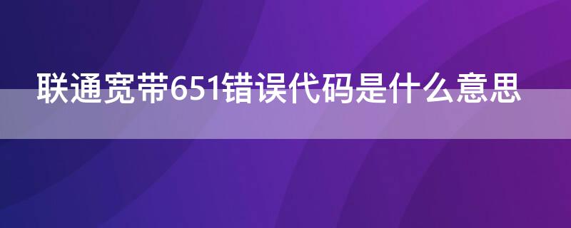 联通宽带651错误代码是什么意思