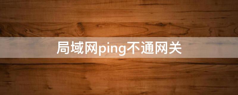 局域网ping不通网关