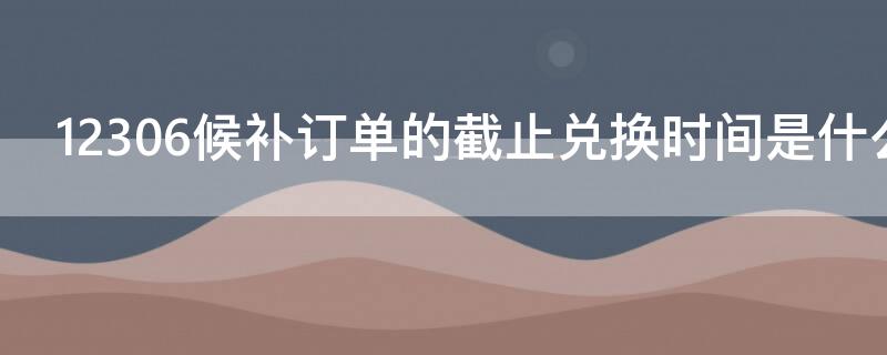 12306候补订单的截止兑换时间是什么意思