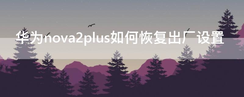 华为nova2plus如何恢复出厂设置