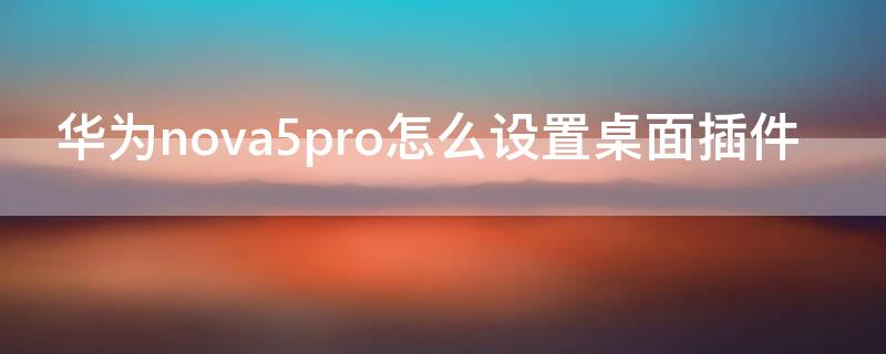 华为nova5pro怎么设置桌面插件