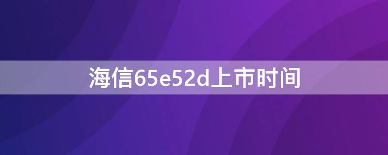 海信65e52d上市时间