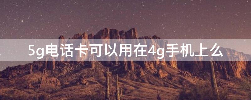 5g电话卡可以用在4g手机上么